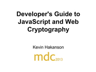 Developer's Guide to
JavaScript and Web
Cryptography
Kevin Hakanson

 