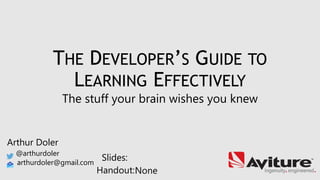 Arthur Doler
@arthurdoler
arthurdoler@gmail.com
Slides:
Handout:
THE DEVELOPER’S GUIDE TO
LEARNING EFFECTIVELY
The stuff your brain wishes you knew
None
 