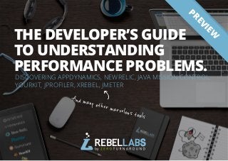 IAll rights reserved. 2015 © ZeroTurnaround Inc.
DISCOVERING APPDYNAMICS, NEWRELIC, JAVA MISSION CONTROL,
YOURKIT, JPROFILER, XREBEL, JMETER
THE DEVELOPER’S GUIDE
TO UNDERSTANDING
PERFORMANCE PROBLEMS.
And many other marvelous tools
PREVIEW
 