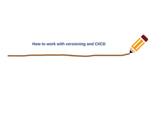 How to work with versioning and CI/CD
 