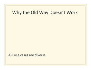 Why	
  the	
  Old	
  Way	
  Doesn’t	
  Work	
  
                                               	
  

	
  
	
  
	
  
	
  
	
  
	
  
API	
  use	
  cases	
  are	
  diverse	
  	
  	
  
 