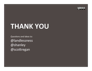 THANK	
  YOU	
  
	
           	
  
QuesKons	
  and	
  ideas	
  to:
@landlessness	
  
@shanley	
  
@sco5regan	
  
 