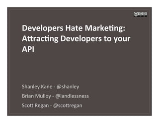 Developers	
  Hate	
  Marke/ng:	
  	
  
A4rac/ng	
  Developers	
  to	
  your	
  
API	
  



Shanley	
  Kane	
  -­‐	
  @shanley	
  
Brian	
  Mulloy	
  -­‐	
  @landlessness	
  
Sco5	
  Regan	
  -­‐	
  @sco5regan	
  
 