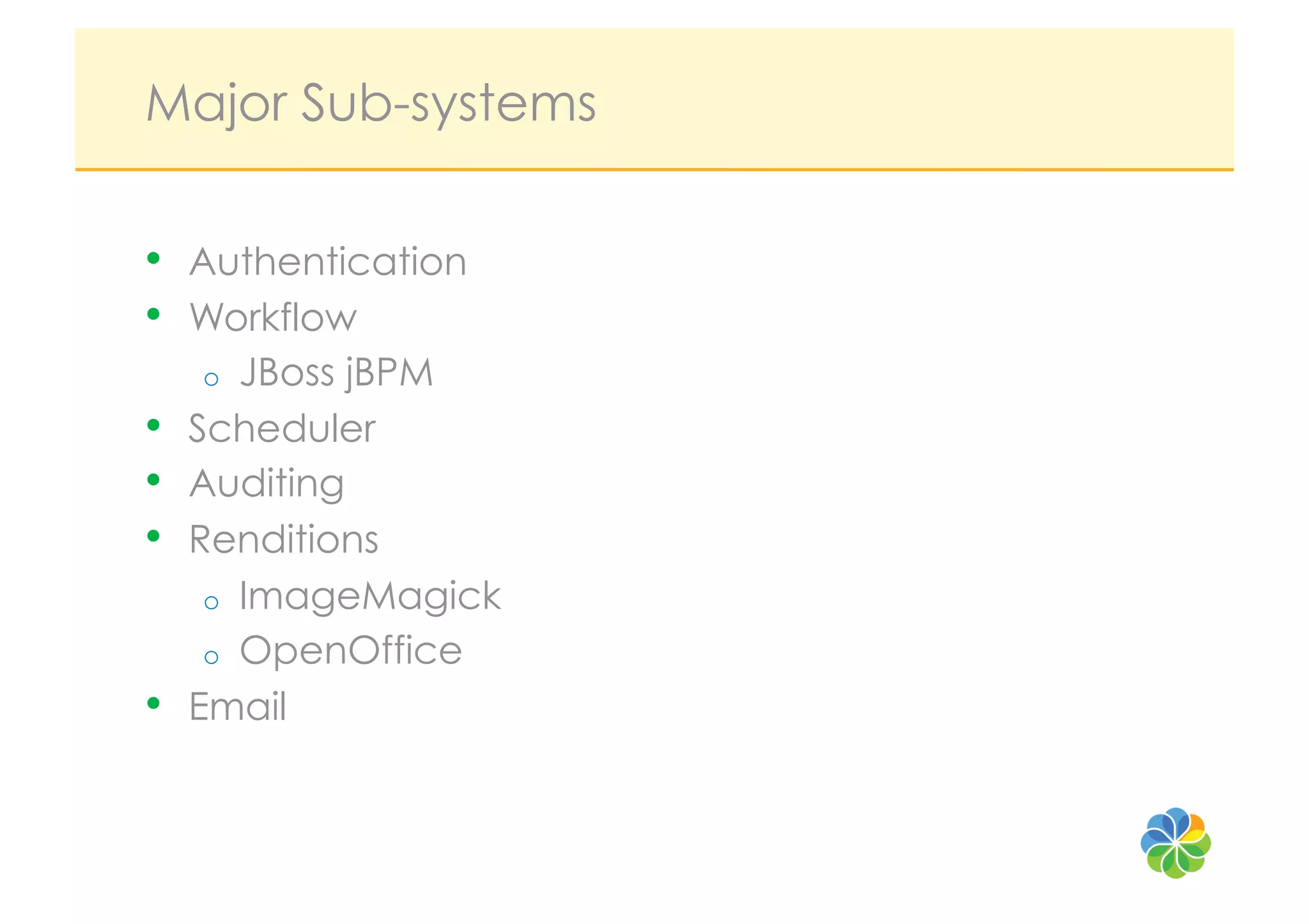 Major Sub-systems

•    Authentication
•    Workflow
      o  JBoss jBPM
•    Scheduler
•    Auditing
•    Renditions
      o  ImageMagick
      o  OpenOffice
•    Email
 