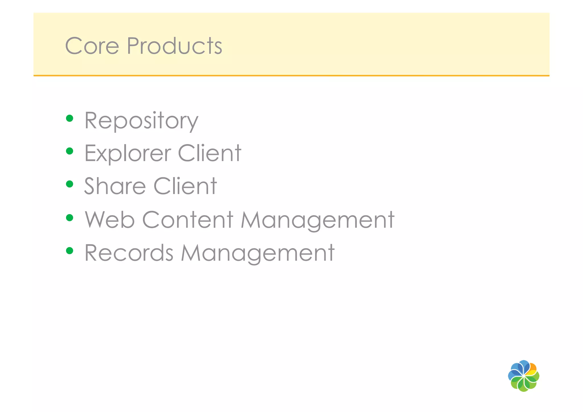 Core Products


•  Repository
•  Explorer Client
•  Share Client
•  Web Content Management
•  Records Management
 