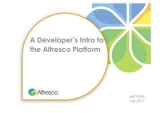 A Developer’s Intro to
the Alfresco Platform




                         Jeff Potts
                         July 2011
 