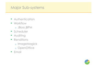 Major Sub-systems

•    Authentication
•    Workflow
      o  JBoss jBPM
•    Scheduler
•    Auditing
•    Renditions
      o  ImageMagick
      o  OpenOffice
•    Email
 
