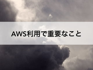 AWS利用で重要なこと
 