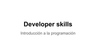 Developer skills
Introducción a la programación
 