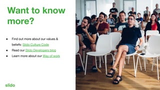Want to know
more?
● Find out more about our values &
beliefs: Slido Culture Code
● Read our Slido Developers blog
● Learn...