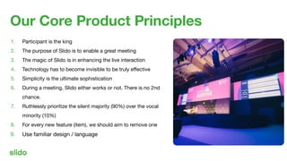 Our Core Product Principles
1. Participant is the king
2. The purpose of Slido is to enable a great meeting
3. The magic o...
