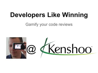 Developers Like Winning
Gamify your code reviews
@
 