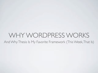 WHY WORDPRESS WORKS
And Why Thesis Is My Favorite Framework (This Week, That Is)
 