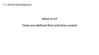 What is it?
Tests are defined first and then coded
 