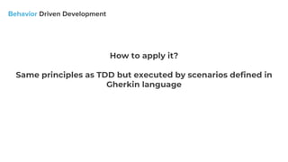 How to apply it?
Same principles as TDD but executed by scenarios defined in
Gherkin language
 