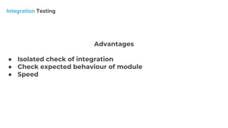 Advantages
● Isolated check of integration
● Check expected behaviour of module
● Speed
 