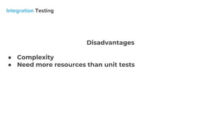 Disadvantages
● Complexity
● Need more resources than unit tests
 