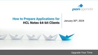 Upgrade Your Time
How to Prepare Applications for
HCL Notes 64-bit Clients
January 30th, 2024
 