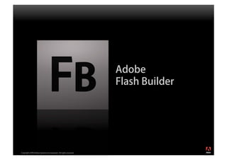Adobe
                                                                  Flash Builder




                                                                                  ®




Copyright 2008 Adobe Systems Incorporated. All rights reserved.
 