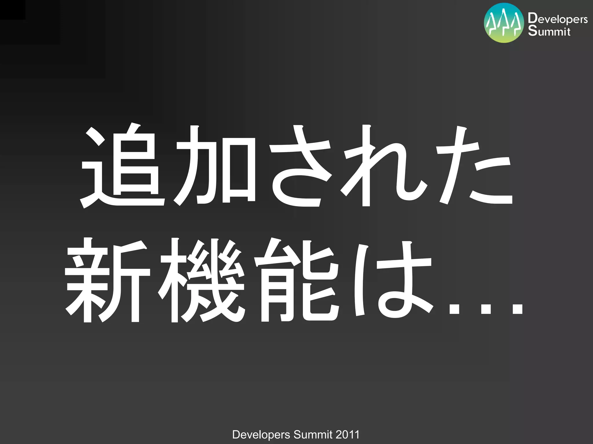 追加された
新機能は…
 Developers Summit 2011
 