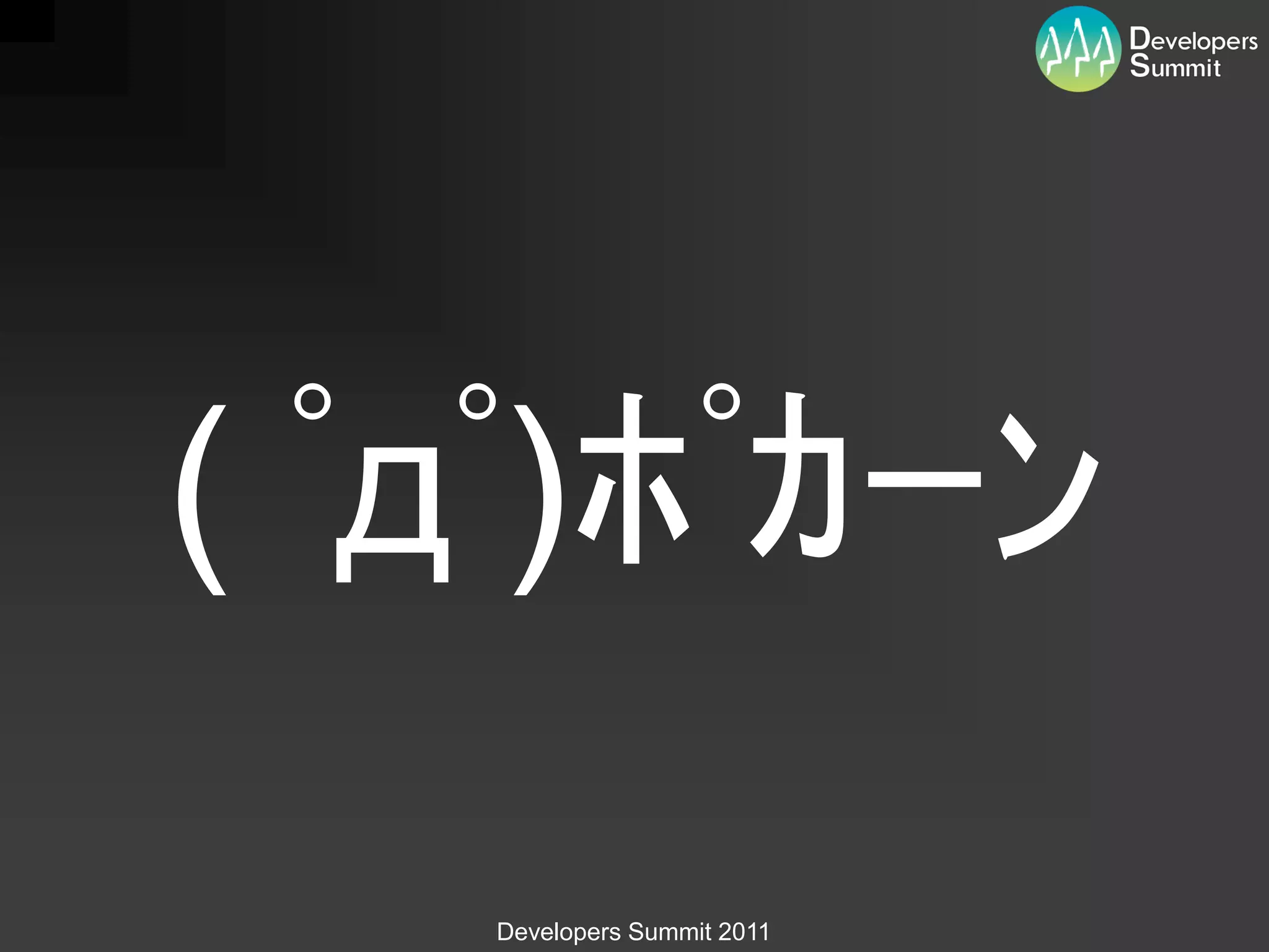 ( ﾟдﾟ)ﾎﾟｶｰﾝ
   Developers Summit 2011
 