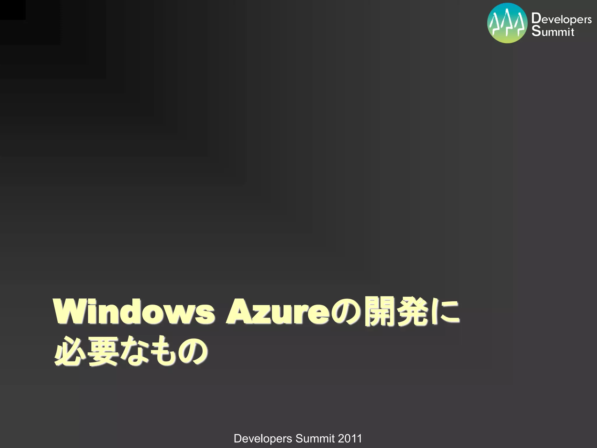 Windows Azureの開発に
必要なもの

       Developers Summit 2011
 