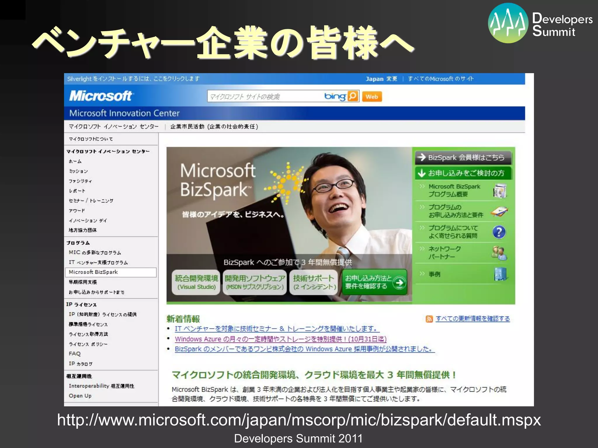 ベンチャー企業の皆様へ




http://www.microsoft.com/japan/mscorp/mic/bizspark/default.mspx
                       Developers Summit 2011
 