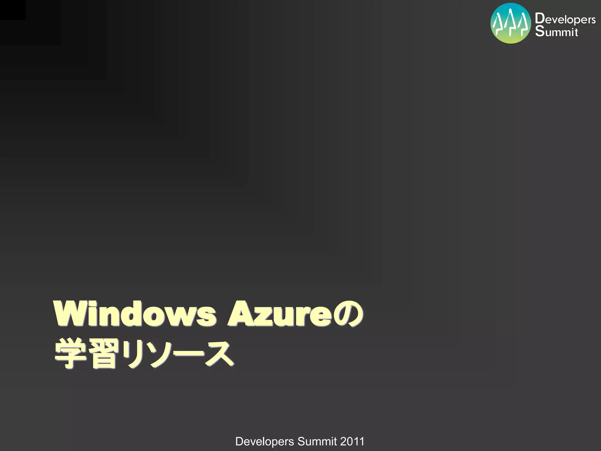 Windows Azureの
学習リソース

        Developers Summit 2011
 