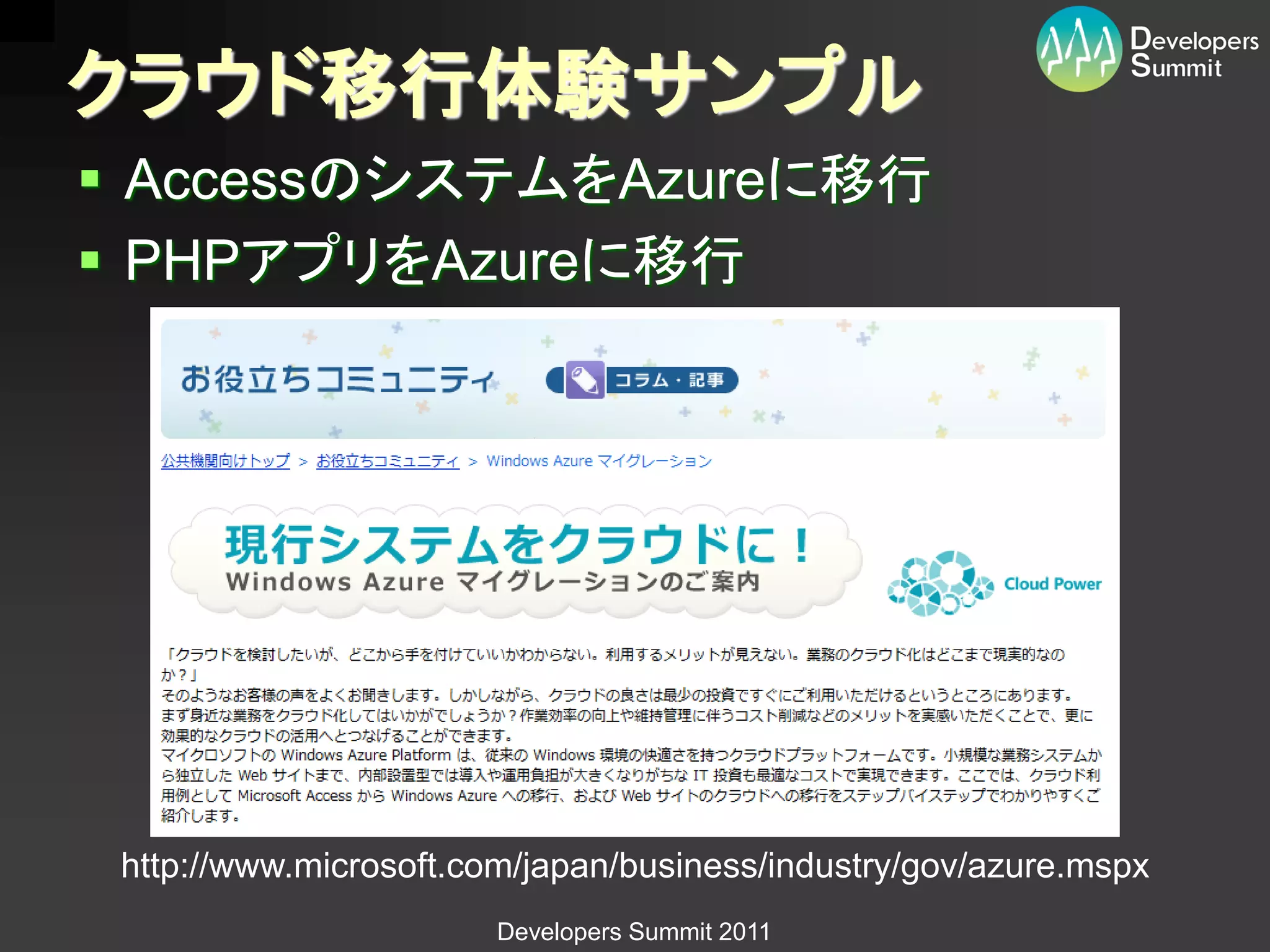 クラウド移行体験サンプル
 AccessのシステムをAzureに移行
 PHPアプリをAzureに移行




 http://www.microsoft.com/japan/business/industry/gov/azure.mspx
                        Developers Summit 2011
 