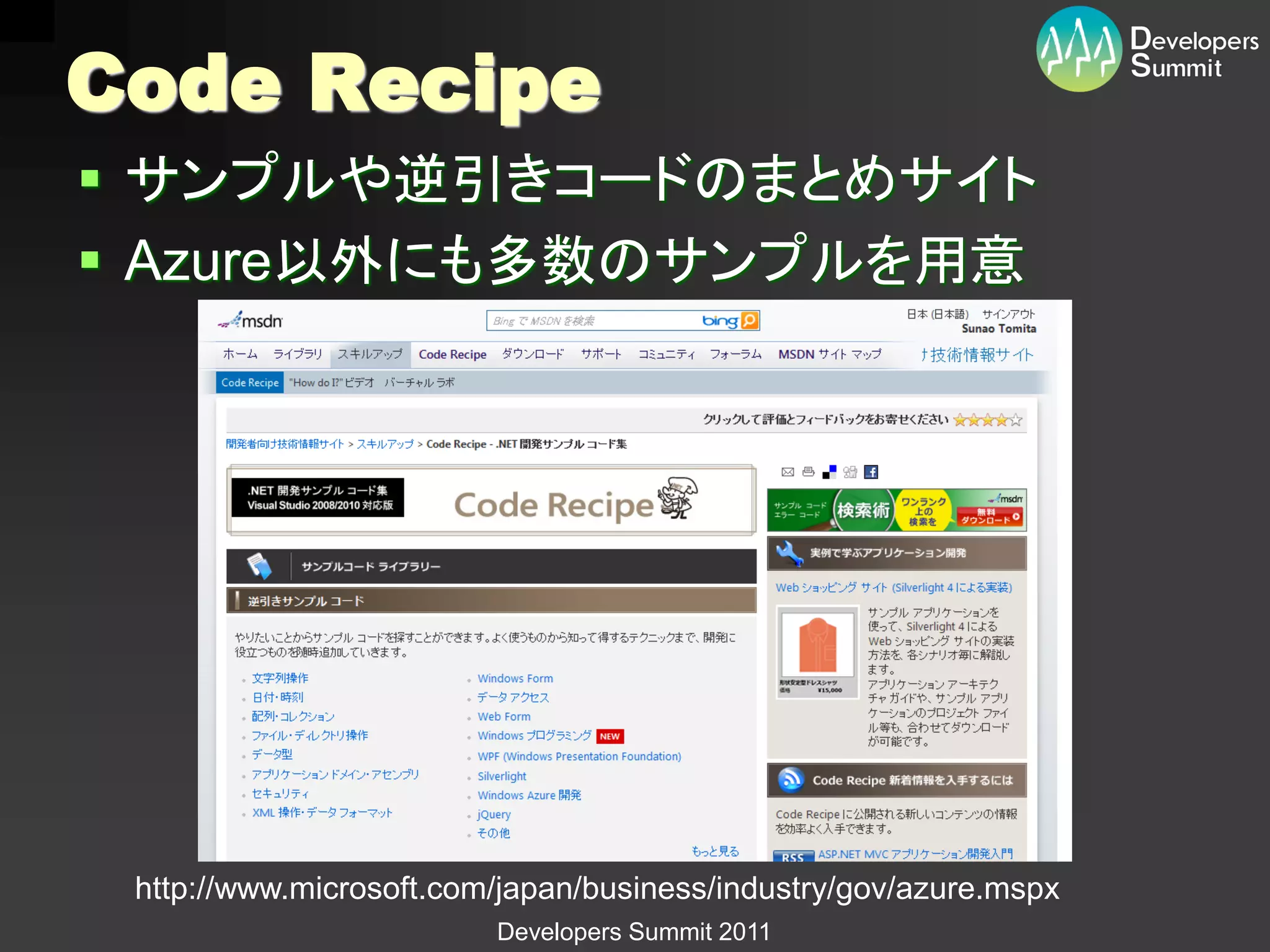 Code Recipe
 サンプルや逆引きコードのまとめサイト
 Azure以外にも多数のサンプルを用意




 http://www.microsoft.com/japan/business/industry/gov/azure.mspx
                         Developers Summit 2011
 