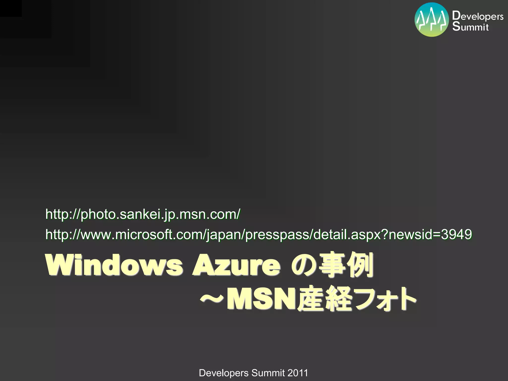 http://photo.sankei.jp.msn.com/
http://www.microsoft.com/japan/presspass/detail.aspx?newsid=3949

Windows Azure の事例
        ～MSN産経フォト

                       Developers Summit 2011
 