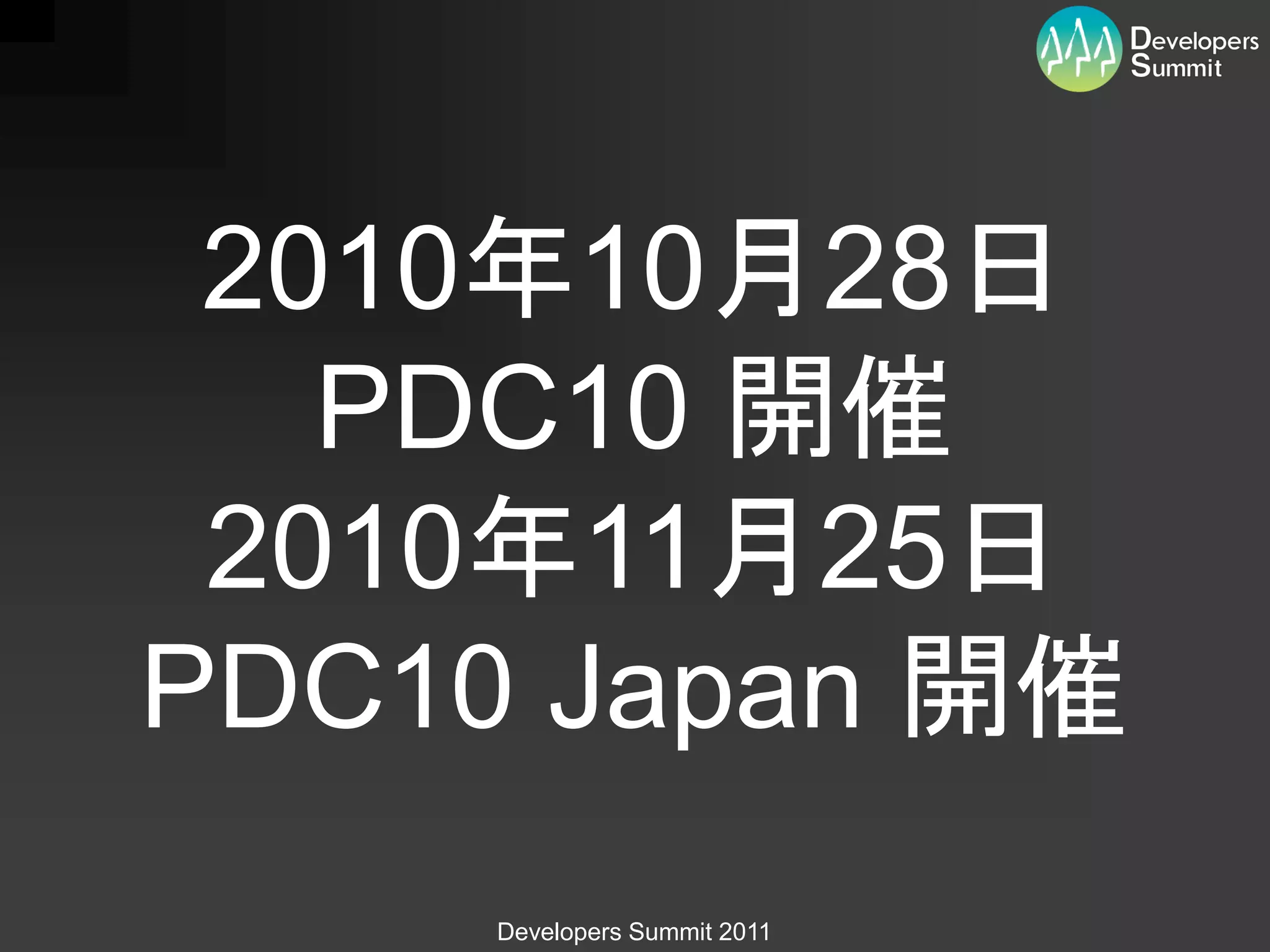 2010年10月28日
   PDC10 開催
 2010年11月25日
PDC10 Japan 開催
     Developers Summit 2011
 