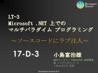 LT-3Microsoft .NET 上でのマルチパラダイム プログラミング ～ソースコードにラブ注入～ 17-D-3 小島富治雄 福井コンピュータ株式会社 技術開発部 シニアエキスパートこみゅぷらす 代表 