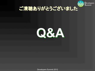 ご清聴ありがとうございました	




    Q&A	

    Developers Summit 2012
 