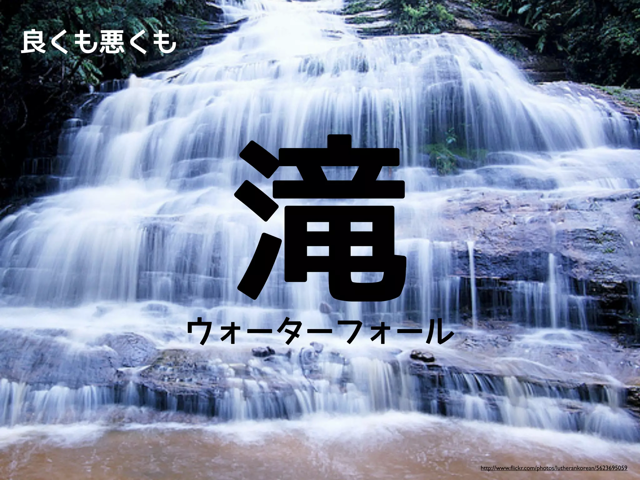 良くも悪くも




          滝
            滝の絵
         計画通りにヤレこら

           餓死ウェイ
         ウォーターフォール



                     http://www.ﬂickr.com/photos/lutherankorean/5623695059
 