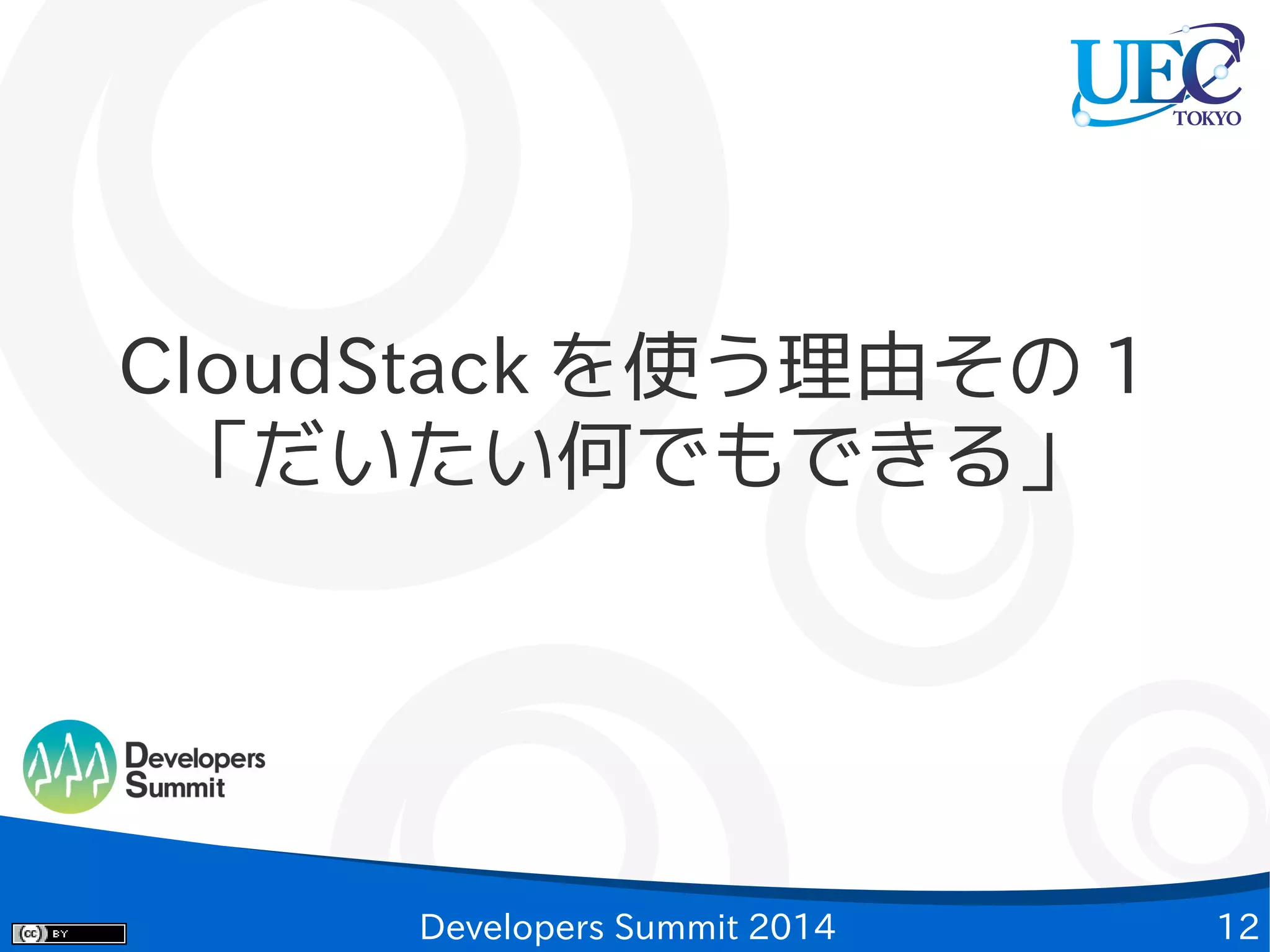 CloudStack を使う理由その 1
「だいたい何でもできる」

Developers Summit 2014

12

 