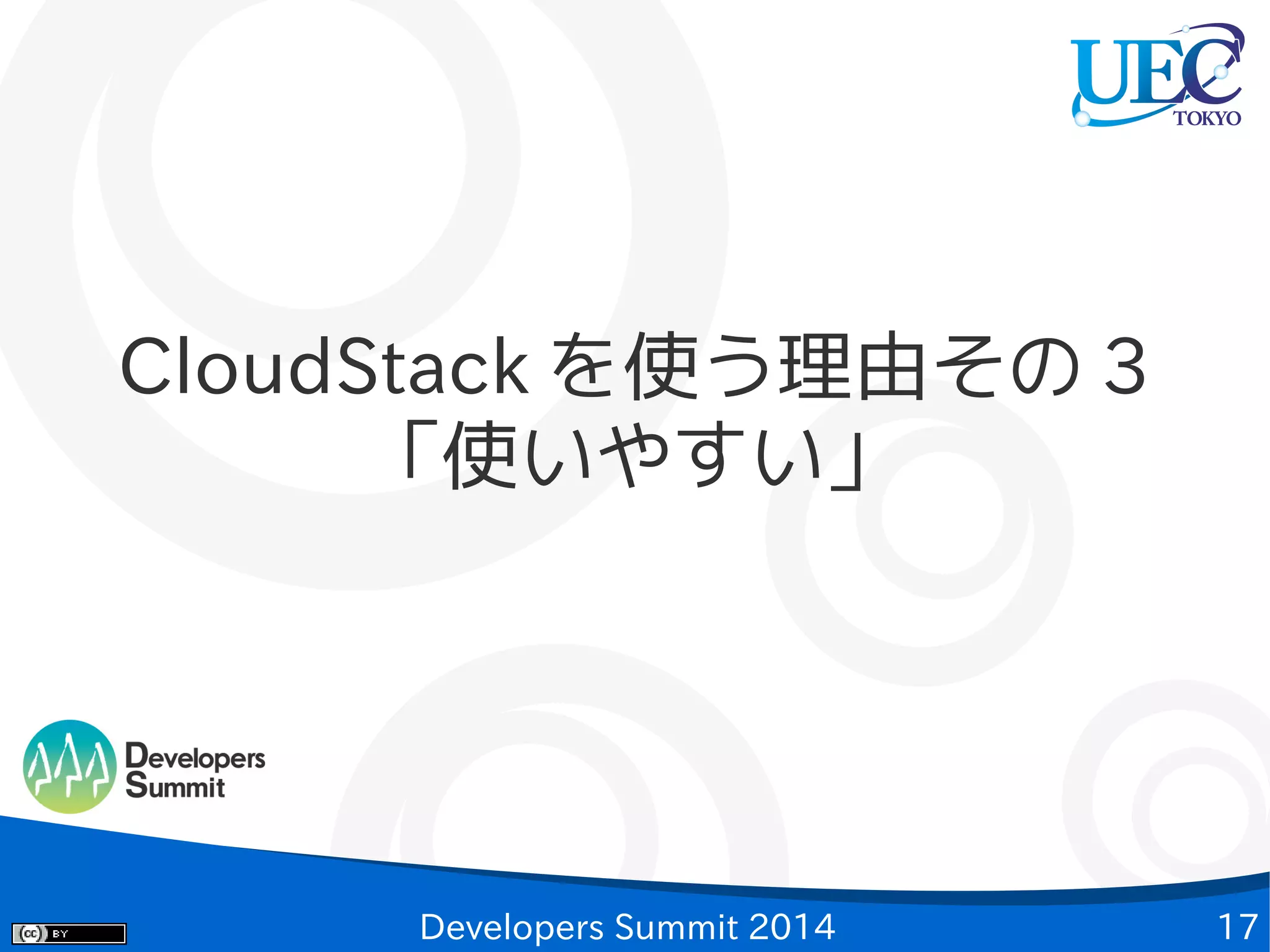 CloudStack を使う理由その 3
「使いやすい」

Developers Summit 2014

17

 