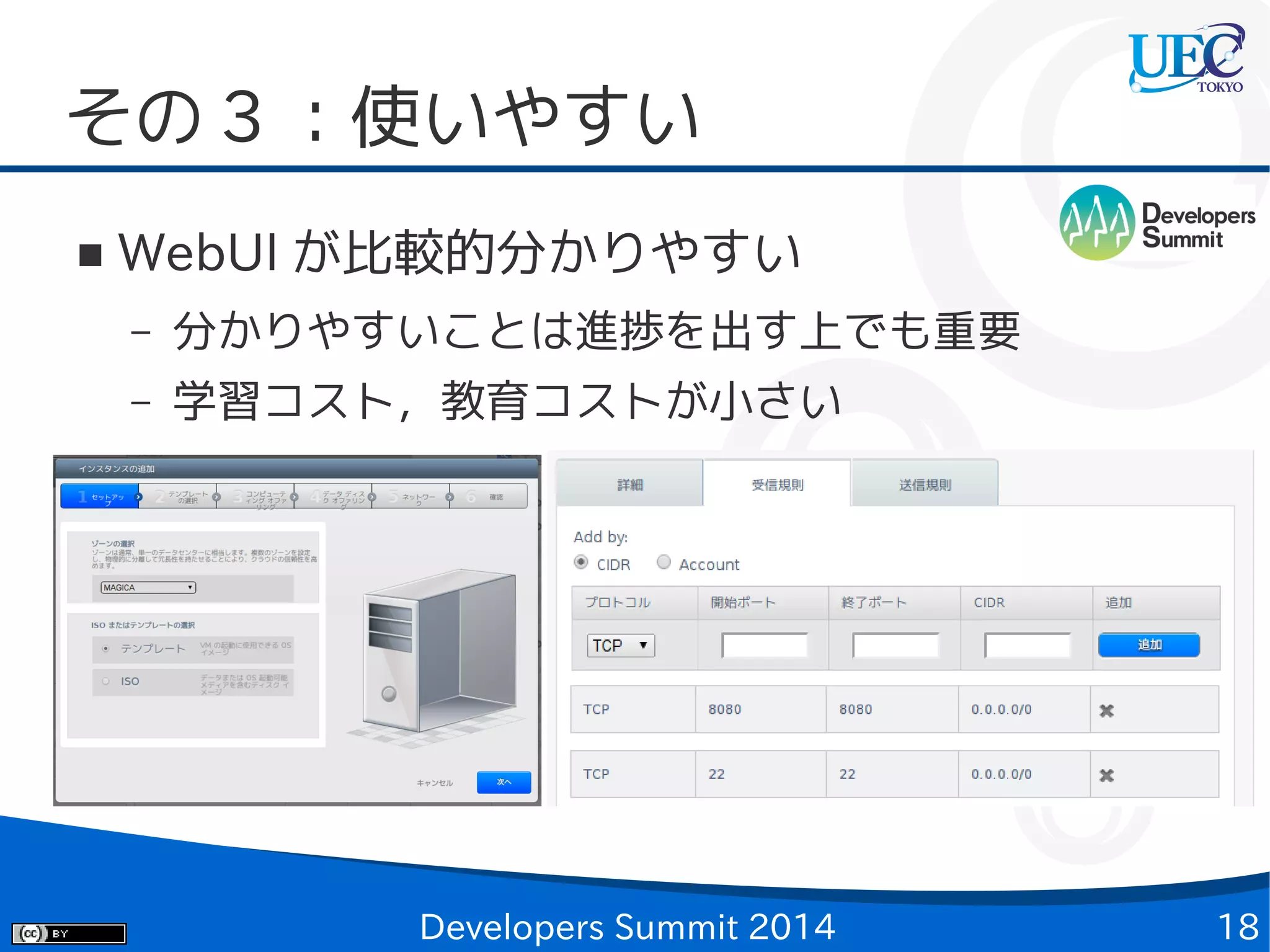 その 3 ：使いやすい
■

WebUI が比較的分かりやすい
–

分かりやすいことは進捗を出す上でも重要

–

学習コスト，教育コストが小さい

Developers Summit 2014

18

 