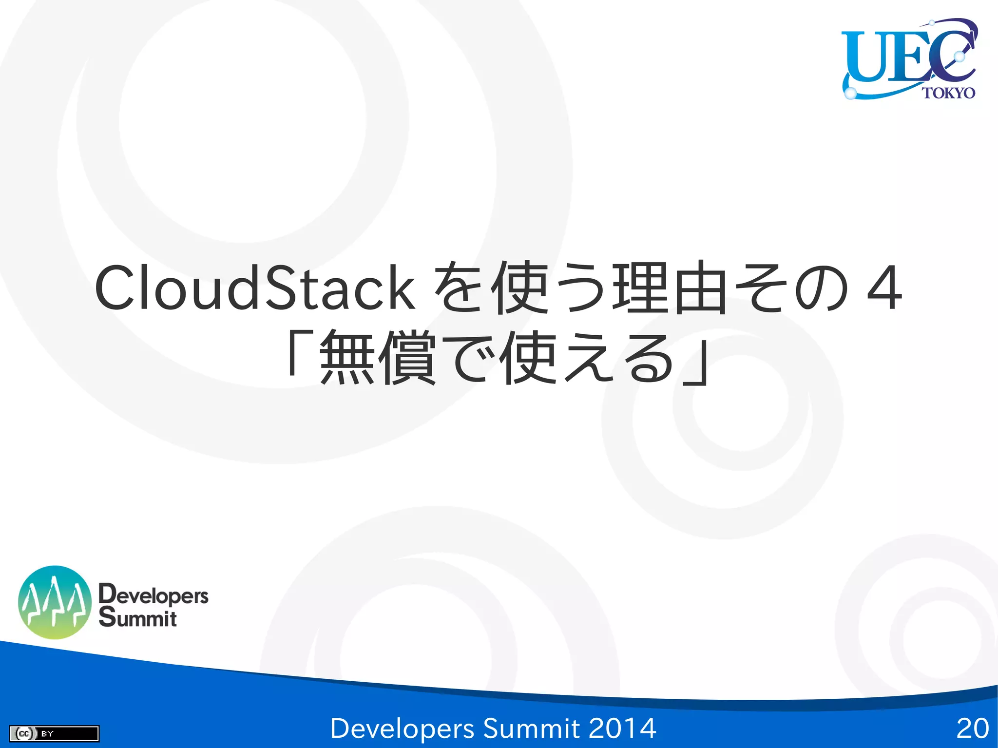 CloudStack を使う理由その 4
「無償で使える」

Developers Summit 2014

20

 