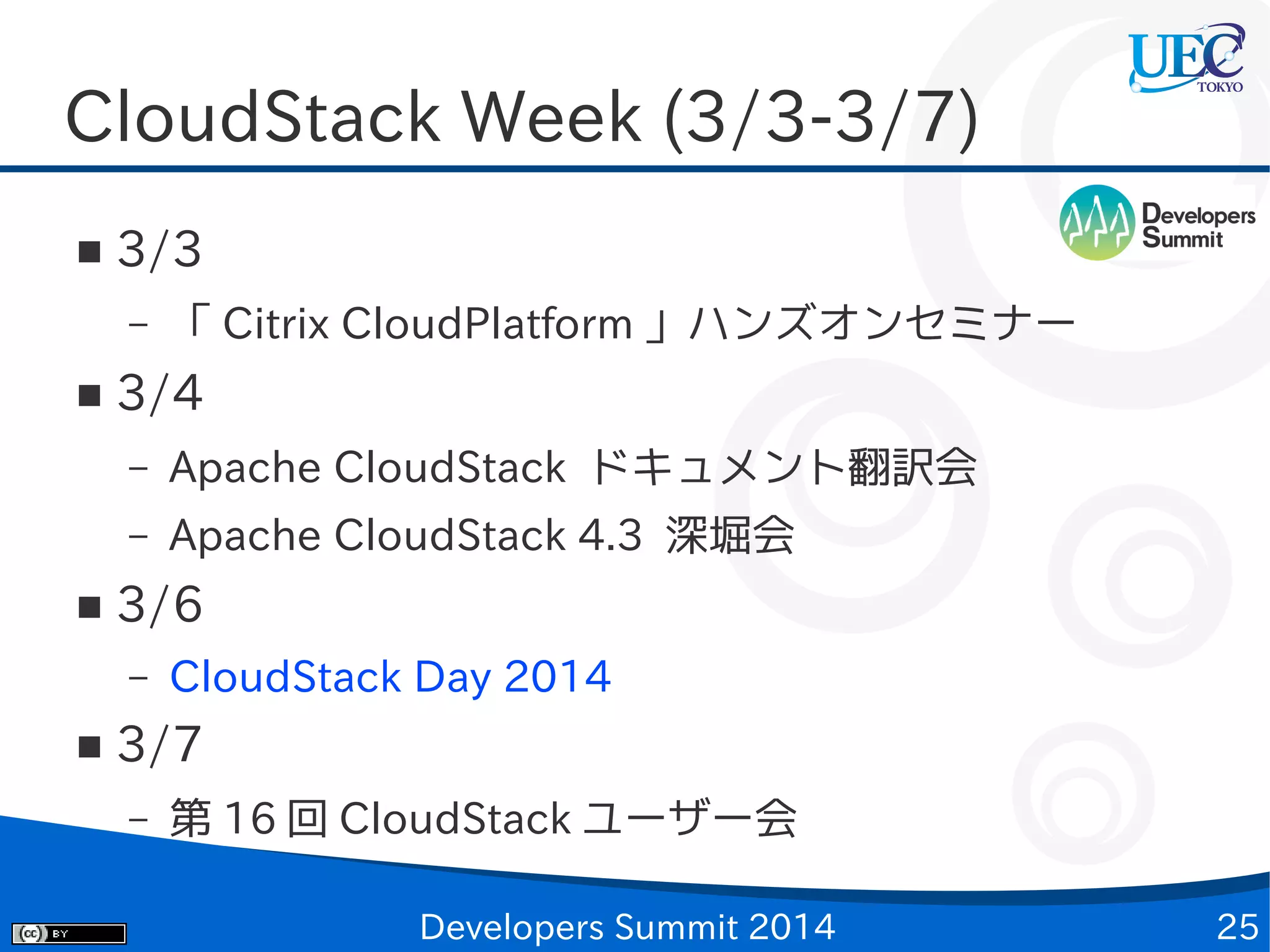 CloudStack Week (3/3-3/7)
■

3/3
–

■

「 Citrix CloudPlatform 」ハンズオンセミナー

3/4
–
–

■

Apache CloudStack ドキュメント翻訳会
Apache CloudStack 4.3 深堀会

3/6
–

■

CloudStack Day 2014

3/7
–

第 16 回 CloudStack ユーザー会
Developers Summit 2014

25

 