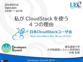 2014/02/14
OpenJam
13:55 〜 14:15

私が CloudStack を使う
4 つの理由

電気通信大学
大学院情報システム学研究科
中島 拓真
Developers Summit 2014

1

 