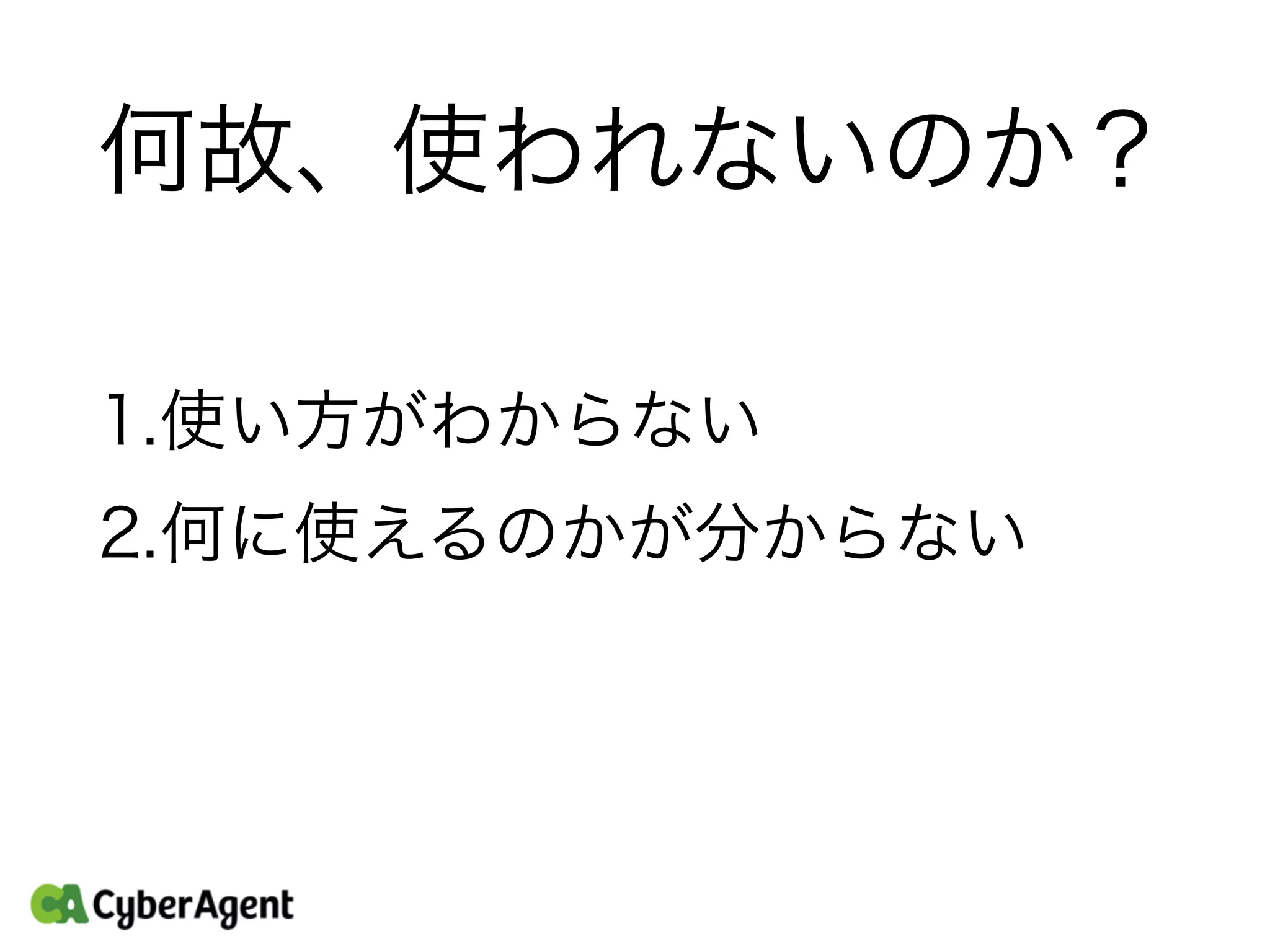 何故、使われないのか？
1.使い方がわからない
2.何に使えるのかが分からない
 