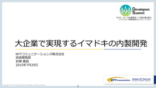 Copyright  ©  NTT  Communications  Corporation.  All  rights  reserved.
1
⼤大企業で実現するイマドキの内製開発
NTTコミュニケーションズ株式会社
技術開発部
岩瀬  義...
