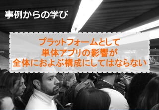 145
事例からの学び
プラットフォームとして
単体アプリの影響が
全体におよぶ構成にしてはならない
 
