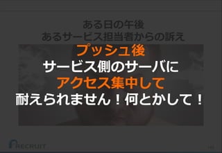 148
ある日の午後
あるサービス担当者からの訴え
プッシュ後
サービス側のサーバに
アクセス集中して
耐えられません！何とかして！
 