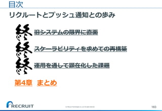 183(C) Recruit Technologies Co.,Ltd. All rights reserved.
目次
リクルートとプッシュ通知との歩み
第1章 旧システムの限界に直面
第2章 スケーラビリティを求めての再構築
第3章 運用を通して顕在化した課題
第4章 まとめ
 
