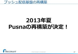 47(C) Recruit Technologies Co.,Ltd. All rights reserved.
プッシュ配信基盤の再構築
2013年夏
Pusnaの再構築が決定！
 