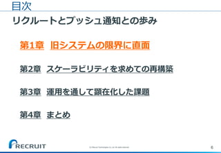 6(C) Recruit Technologies Co.,Ltd. All rights reserved.
目次
リクルートとプッシュ通知との歩み
第1章 旧システムの限界に直面
第2章 スケーラビリティを求めての再構築
第3章 運用を通して顕在化した課題
第4章 まとめ
 