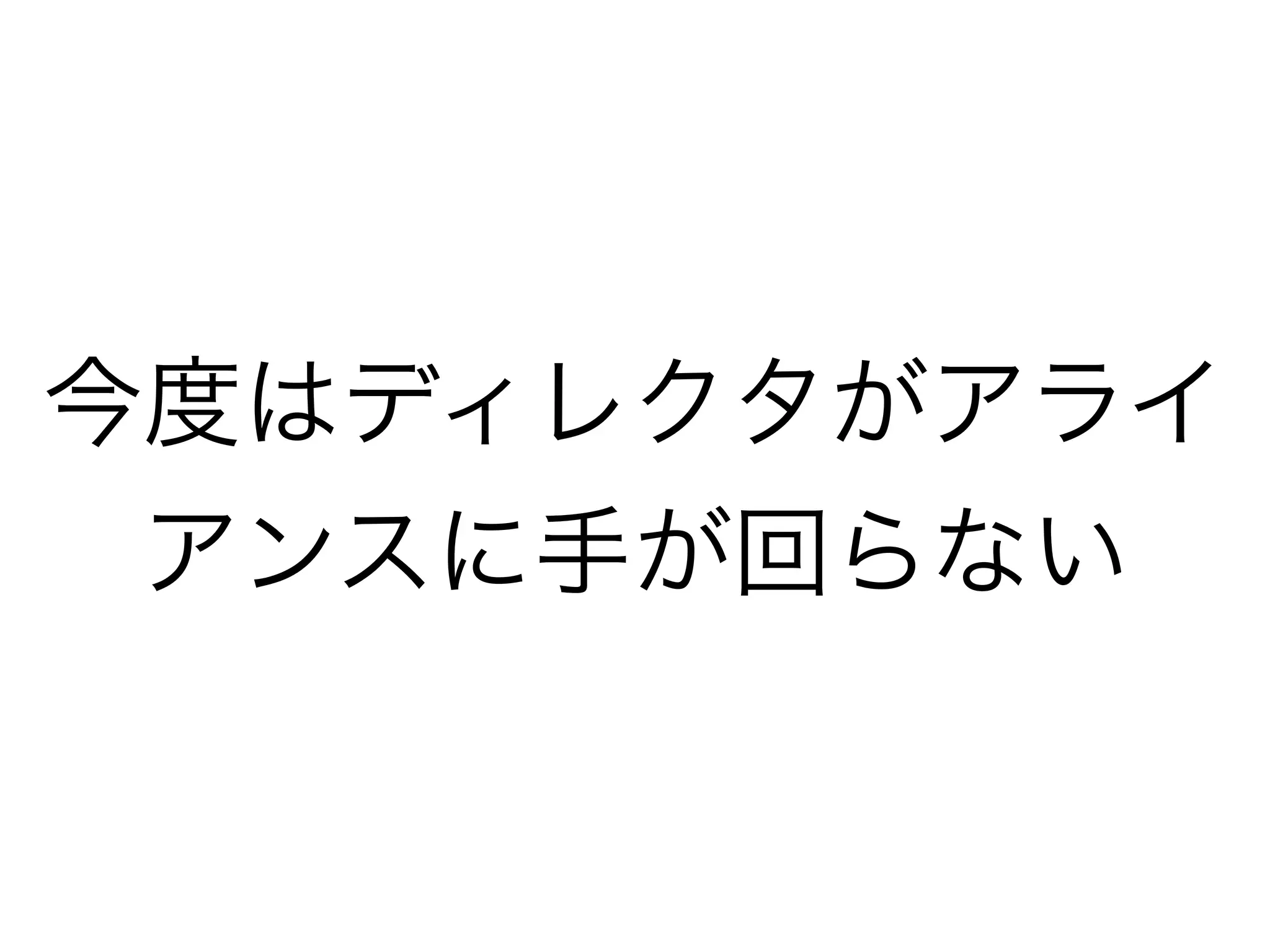 今度はディレクタがアライ
アンスに手が回らない
 