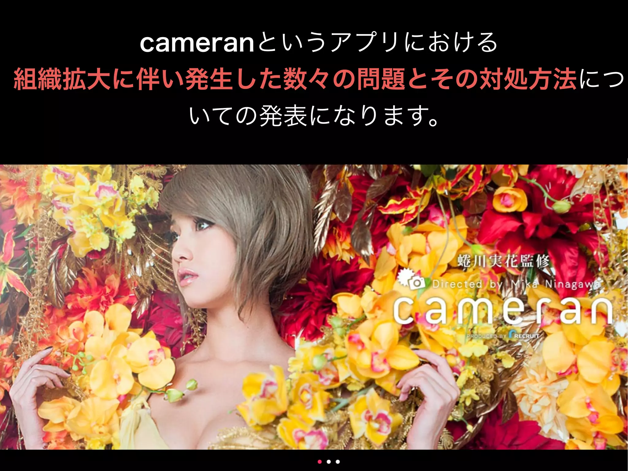 cameranというアプリにおける
組織拡大に伴い発生した数々の問題とその対処方法につ
いての発表になります。
 